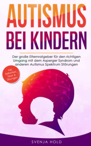 Cover: Autismus bei Kindern: Der große Elternratgeber für den richtigen Umgang mit dem Asperger-Syndrom und anderen Autismus…