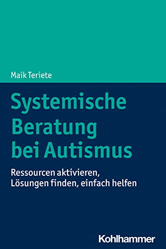 Systemische Beratung bei Autismus: Ressourcen aktivieren, Lösungen finden, einfach helfen