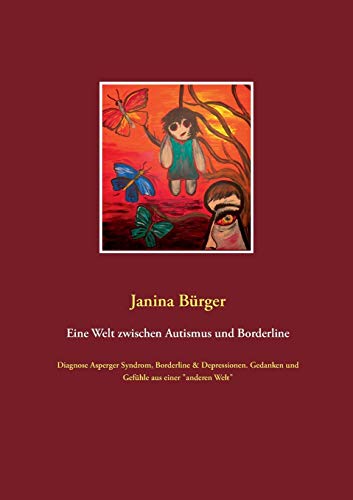 Eine Welt zwischen Autismus und Borderline: Diagnose Asperger Syndrom, Borderline & Depressionen. Gedanken und Gefühle…
